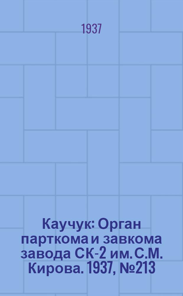 Каучук : Орган парткома и завкома завода СК-2 им. С.М. Кирова. 1937, № 213(708) (23 окт.) : 1937, № 213(708) (23 окт.)