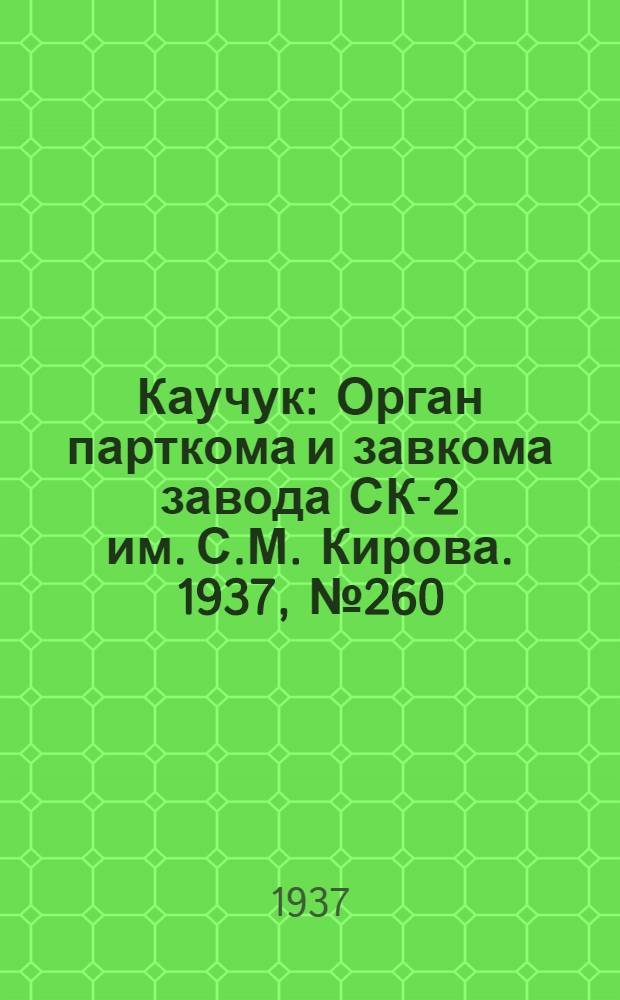 Каучук : Орган парткома и завкома завода СК-2 им. С.М. Кирова. 1937, № 260(755) (26 дек.) : 1937, № 260(755) (26 дек.)