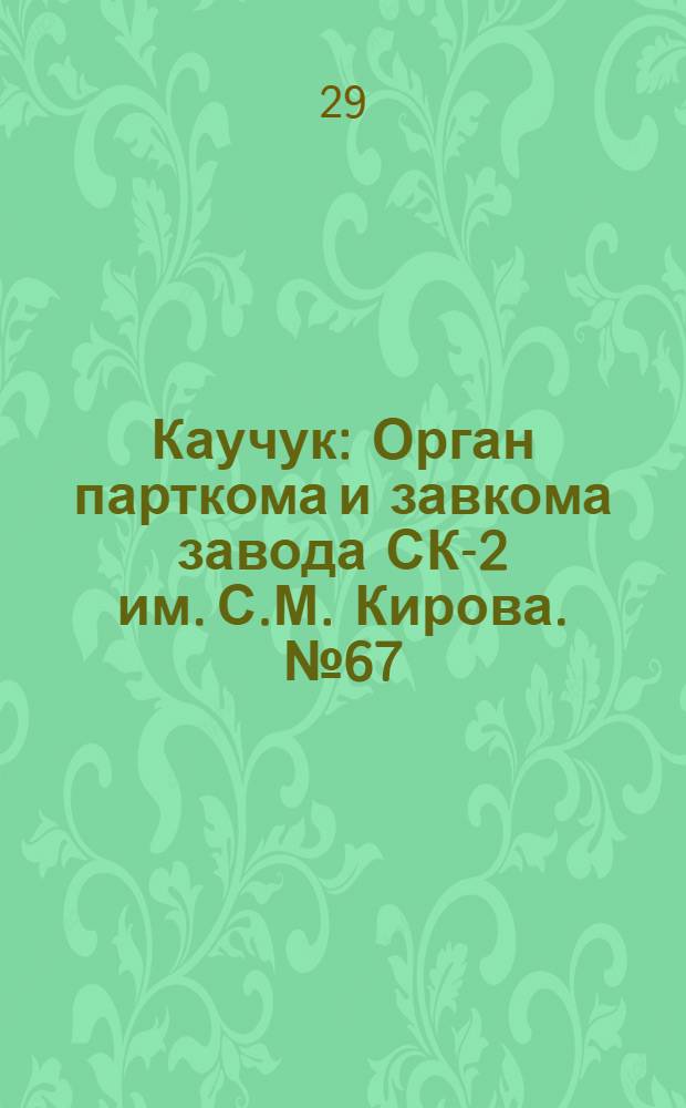 Каучук : Орган парткома и завкома завода СК-2 им. С.М. Кирова. № 67(826) : № 67(826)