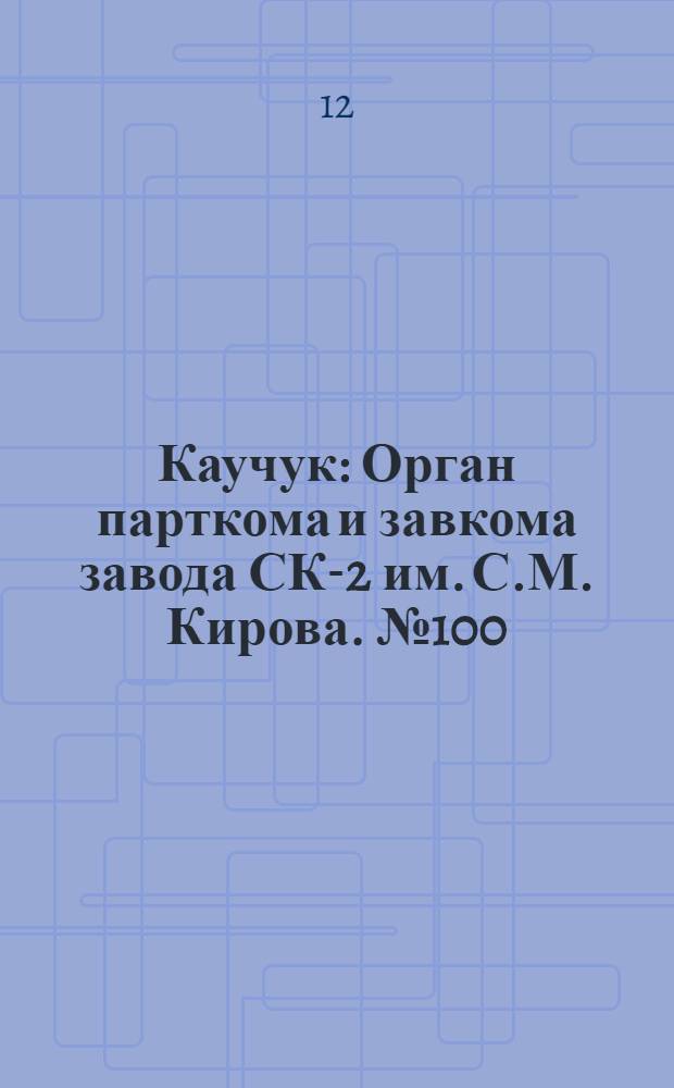 Каучук : Орган парткома и завкома завода СК-2 им. С.М. Кирова. № 100(859) : № 100(859)