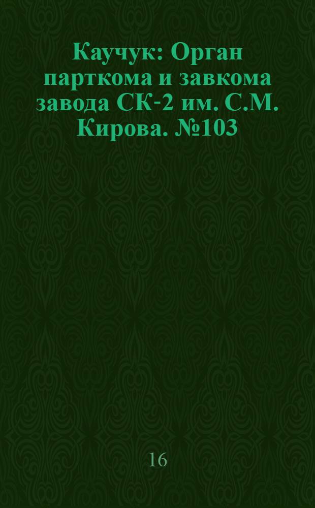 Каучук : Орган парткома и завкома завода СК-2 им. С.М. Кирова. № 103(862) : № 103(862)
