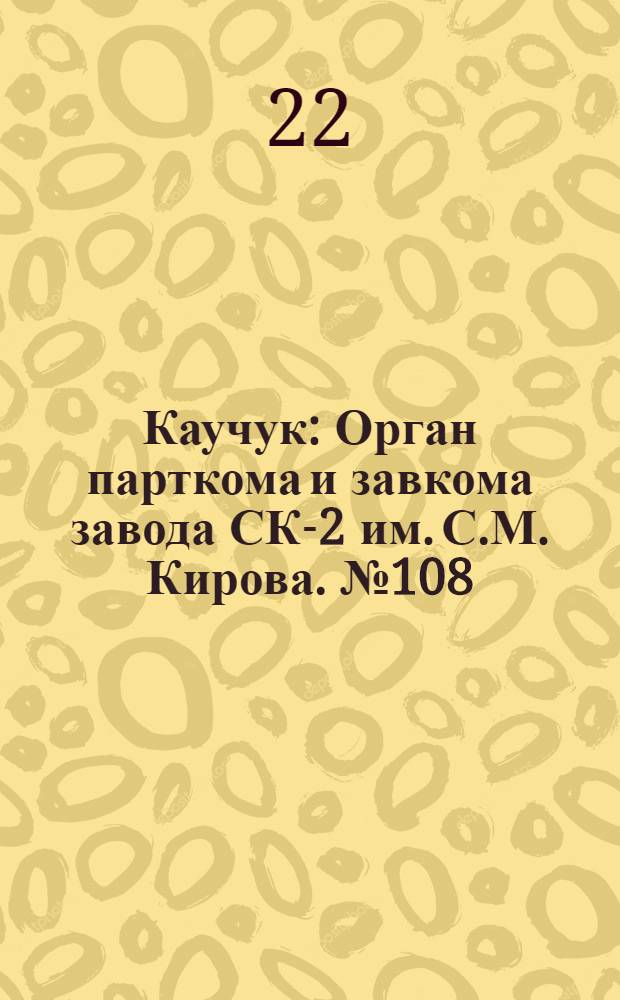 Каучук : Орган парткома и завкома завода СК-2 им. С.М. Кирова. № 108(867) : № 108(867)