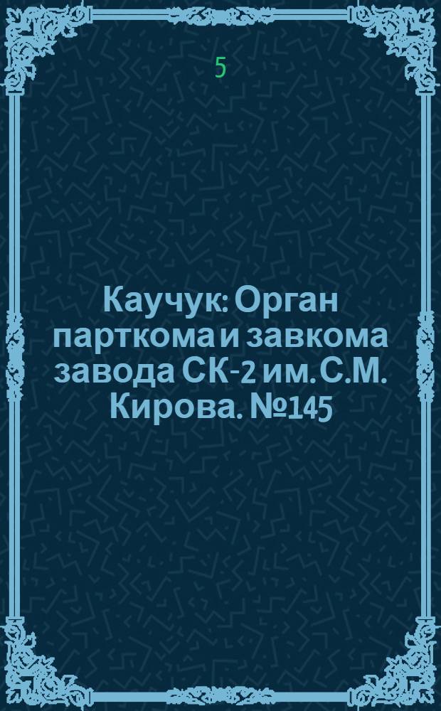 Каучук : Орган парткома и завкома завода СК-2 им. С.М. Кирова. № 145(904) : № 145(904)