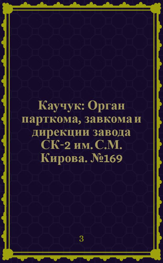 Каучук : Орган парткома, завкома и дирекции завода СК-2 им. С.М. Кирова. № 169(928) : № 169(928)