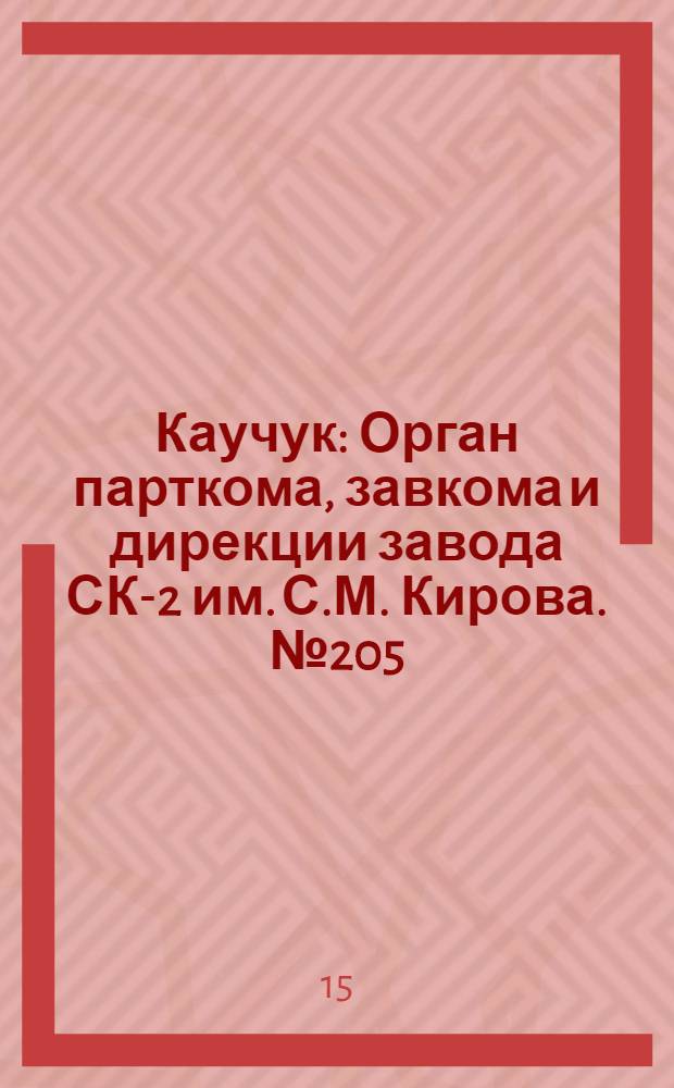 Каучук : Орган парткома, завкома и дирекции завода СК-2 им. С.М. Кирова. № 205(964) : № 205(964)