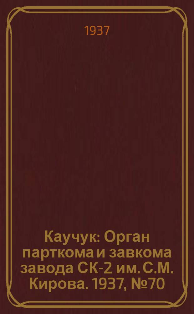 Каучук : Орган парткома и завкома завода СК-2 им. С.М. Кирова. 1937, № 70(564) (11 апр.) : 1937, № 70(564) (11 апр.)