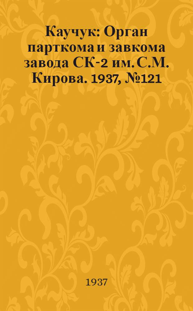 Каучук : Орган парткома и завкома завода СК-2 им. С.М. Кирова. 1937, № 121(615) (29 июня) : 1937, № 121(615) (29 июня)