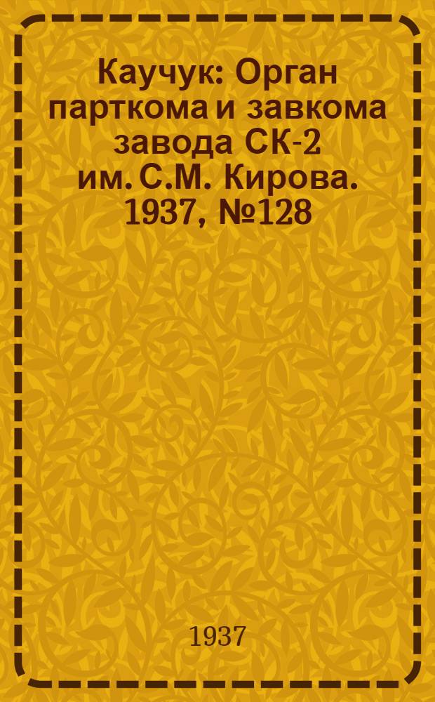 Каучук : Орган парткома и завкома завода СК-2 им. С.М. Кирова. 1937, № 128(622) (7 июля) : 1937, № 128(622) (7 июля)