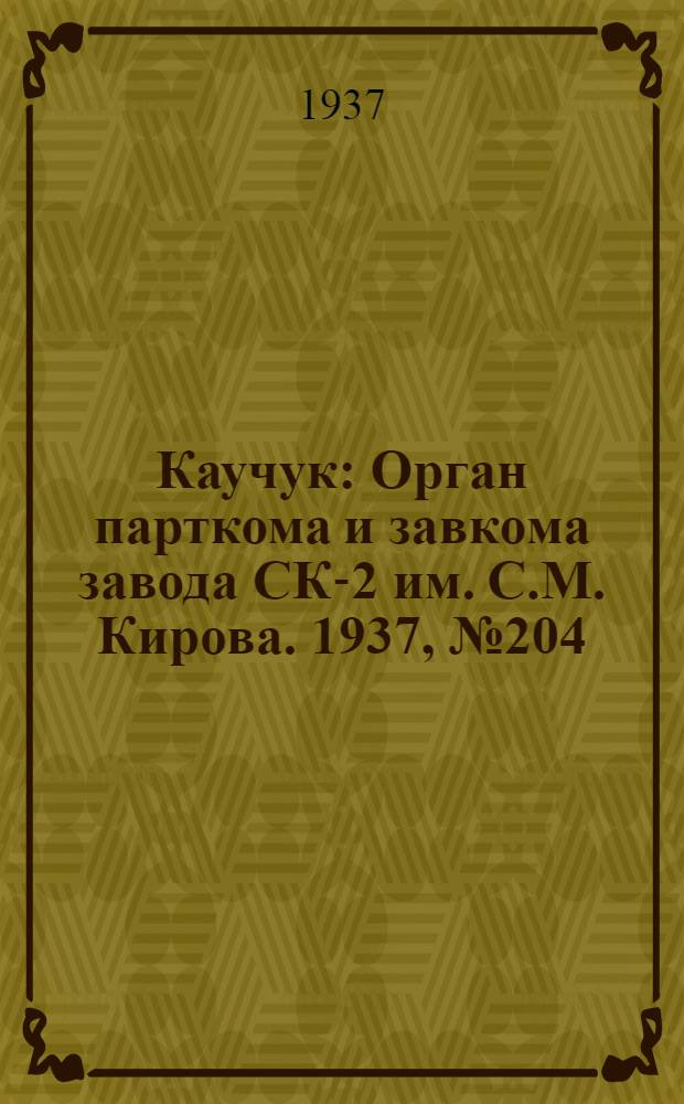 Каучук : Орган парткома и завкома завода СК-2 им. С.М. Кирова. 1937, № 204(699) (11 окт.) : 1937, № 204(699) (11 окт.)