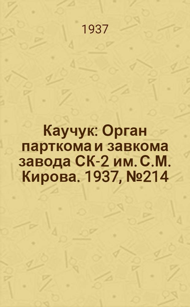 Каучук : Орган парткома и завкома завода СК-2 им. С.М. Кирова. 1937, № 214(709) (24 окт.) : 1937, № 214(709) (24 окт.)