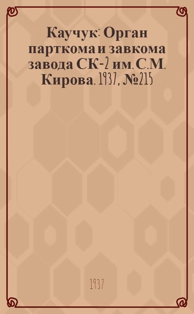 Каучук : Орган парткома и завкома завода СК-2 им. С.М. Кирова. 1937, № 215(710) (26 окт.) : 1937, № 215(710) (26 окт.)