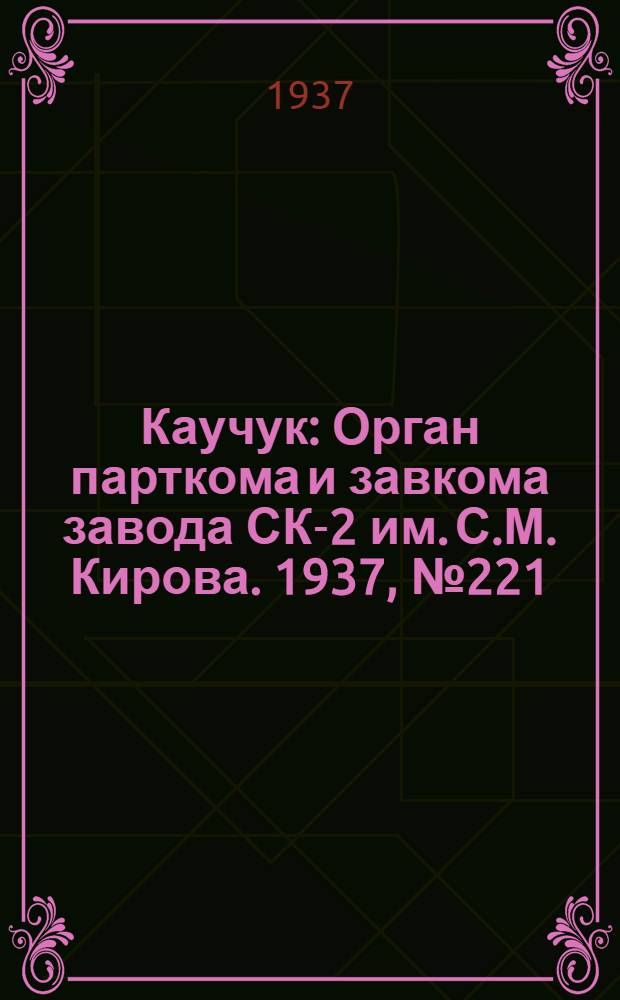 Каучук : Орган парткома и завкома завода СК-2 им. С.М. Кирова. 1937, № 221(716) (2 нояб.) : 1937, № 221(716) (2 нояб.)
