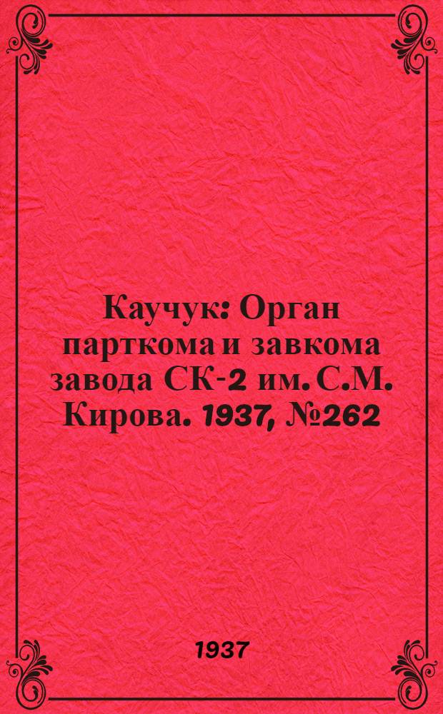 Каучук : Орган парткома и завкома завода СК-2 им. С.М. Кирова. 1937, № 262(757) (28 дек.) : 1937, № 262(757) (28 дек.)