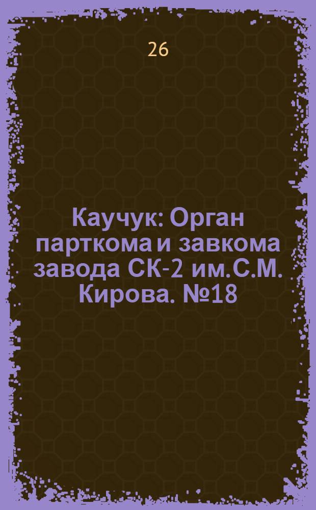 Каучук : Орган парткома и завкома завода СК-2 им. С.М. Кирова. № 18(777) : № 18(777)