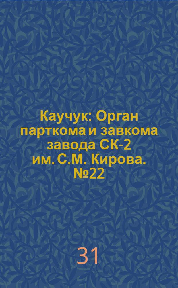 Каучук : Орган парткома и завкома завода СК-2 им. С.М. Кирова. № 22(781) : № 22(781)
