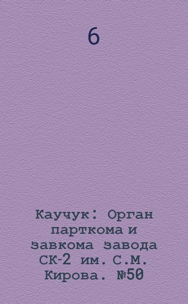 Каучук : Орган парткома и завкома завода СК-2 им. С.М. Кирова. № 50(809) : № 50(809)