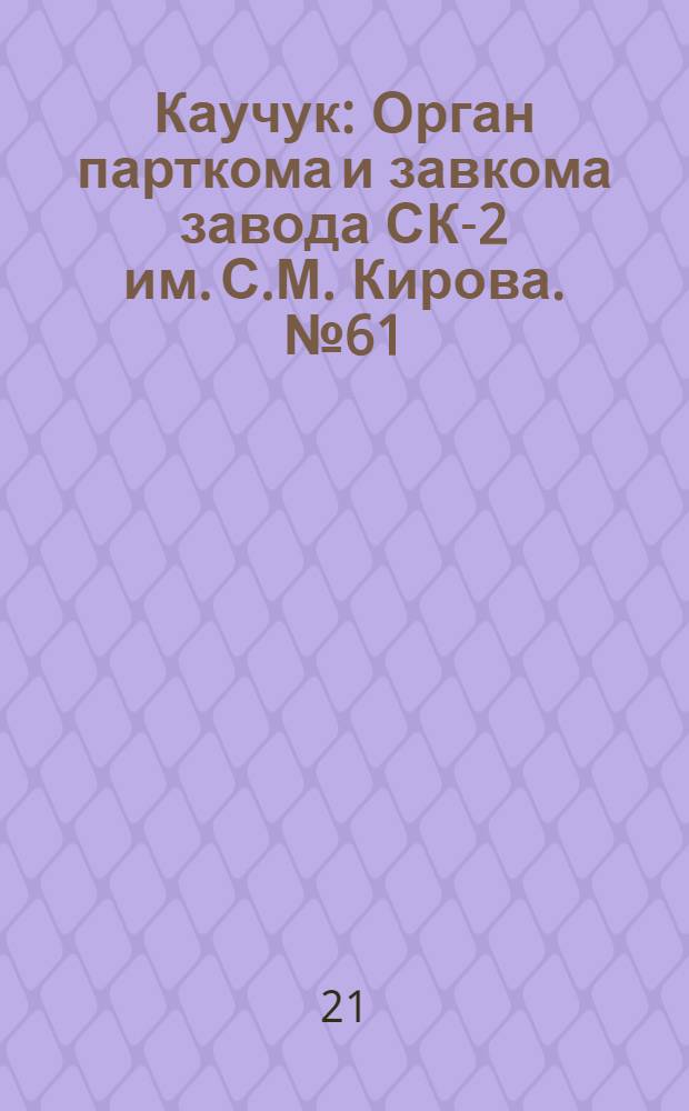 Каучук : Орган парткома и завкома завода СК-2 им. С.М. Кирова. № 61(820) : № 61(820)