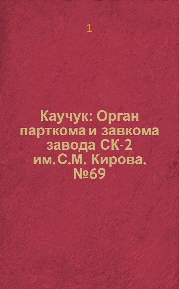 Каучук : Орган парткома и завкома завода СК-2 им. С.М. Кирова. № 69(828) : № 69(828)