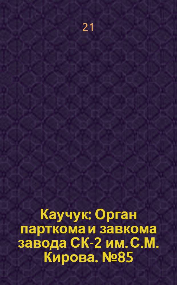 Каучук : Орган парткома и завкома завода СК-2 им. С.М. Кирова. № 85(844) : № 85(844)
