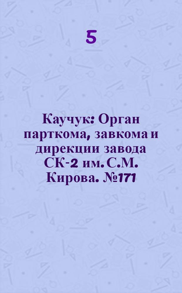 Каучук : Орган парткома, завкома и дирекции завода СК-2 им. С.М. Кирова. № 171(930) : № 171(930)