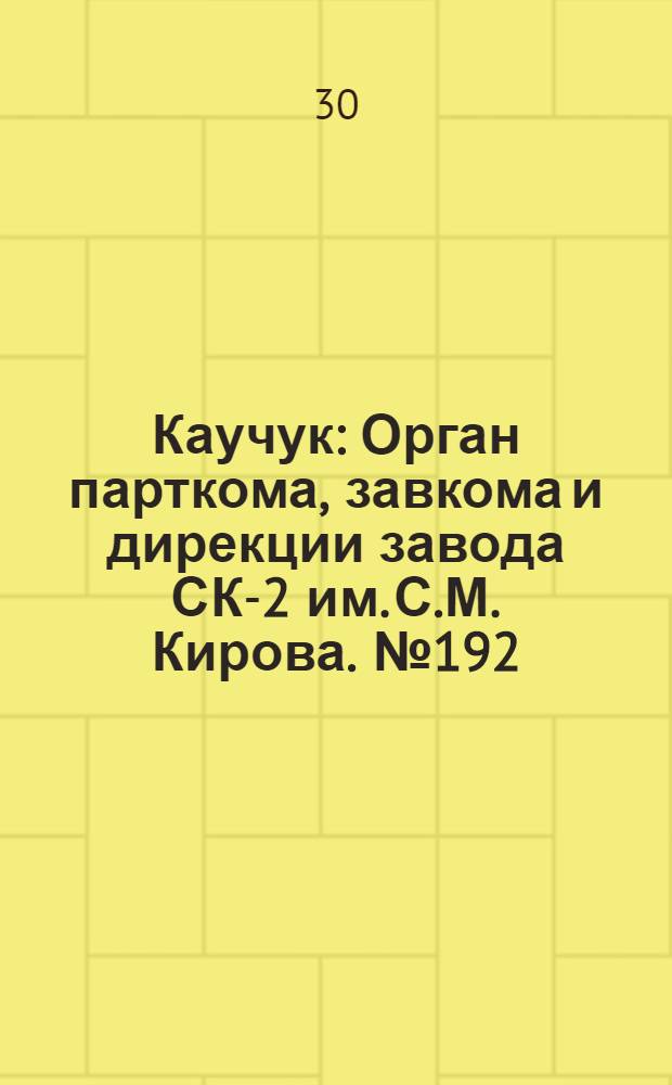 Каучук : Орган парткома, завкома и дирекции завода СК-2 им. С.М. Кирова. № 192(951) : № 192(951)