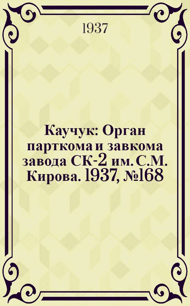 Каучук : Орган парткома и завкома завода СК-2 им. С.М. Кирова. 1937, № 168(663) (28 авг.) : 1937, № 168(663) (28 авг.)