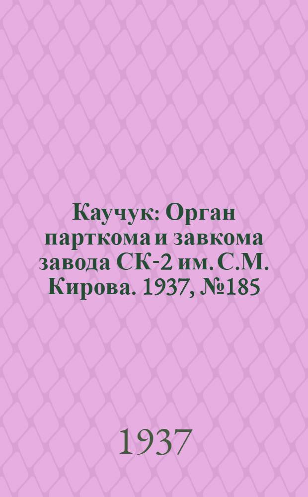 Каучук : Орган парткома и завкома завода СК-2 им. С.М. Кирова. 1937, № 185(680) (17 сент.) : 1937, № 185(680) (17 сент.)