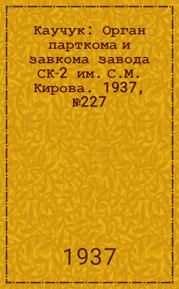 Каучук : Орган парткома и завкома завода СК-2 им. С.М. Кирова. 1937, № 227(722) (14 нояб.) : 1937, № 227(722) (14 нояб.)