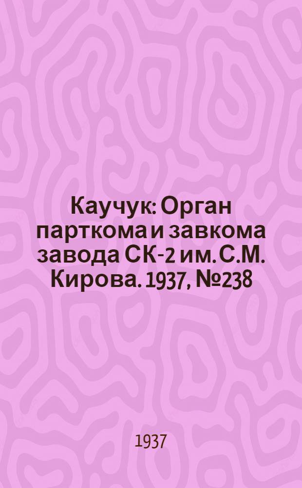 Каучук : Орган парткома и завкома завода СК-2 им. С.М. Кирова. 1937, № 238(733) (27 нояб.) : 1937, № 238(733) (27 нояб.)