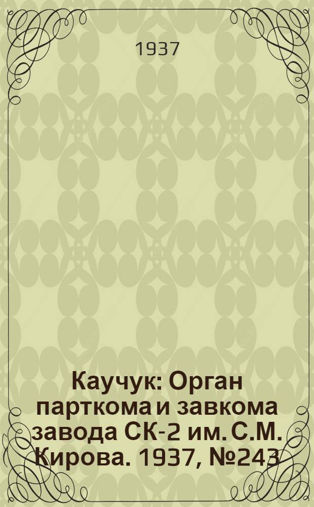 Каучук : Орган парткома и завкома завода СК-2 им. С.М. Кирова. 1937, № 243(738) (3 дек.) : 1937, № 243(738) (3 дек.)