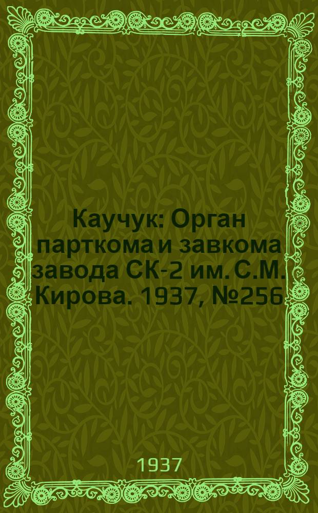 Каучук : Орган парткома и завкома завода СК-2 им. С.М. Кирова. 1937, № 256(751) (21 дек.) : 1937, № 256(751) (21 дек.)