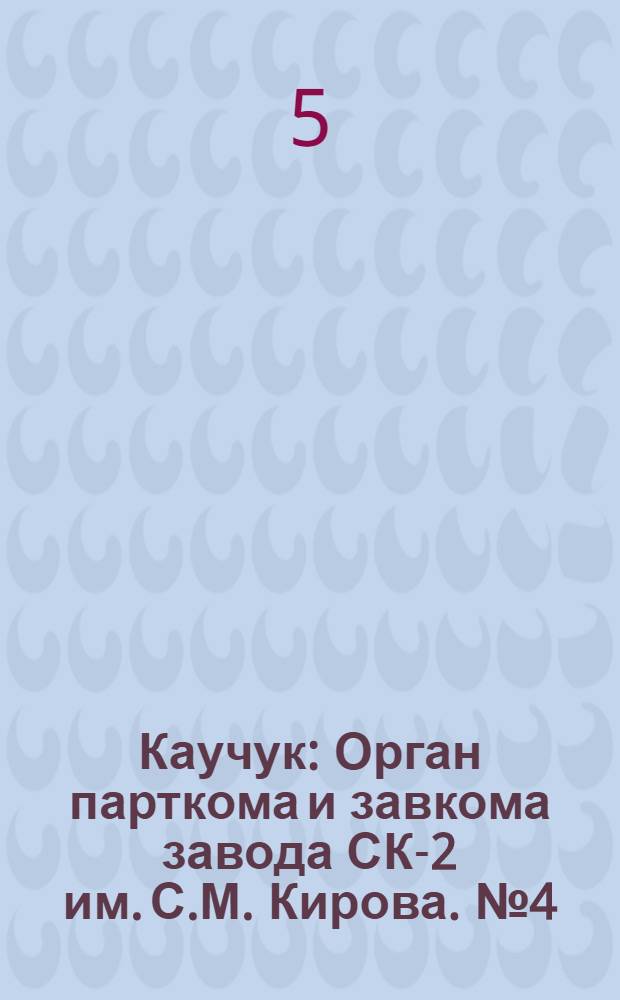 Каучук : Орган парткома и завкома завода СК-2 им. С.М. Кирова. № 4(763) : № 4(763)