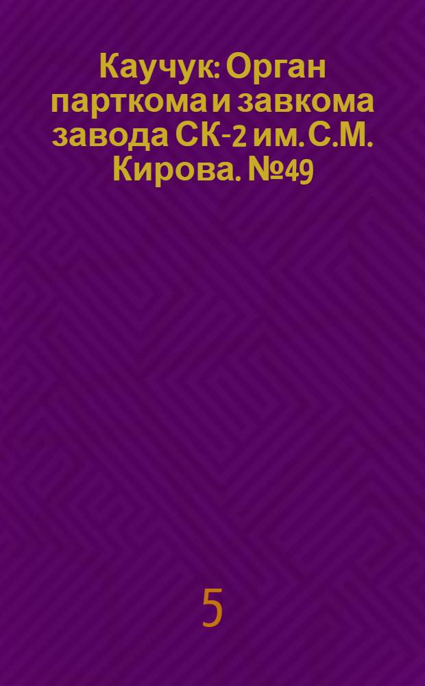 Каучук : Орган парткома и завкома завода СК-2 им. С.М. Кирова. № 49(808) : № 49(808)