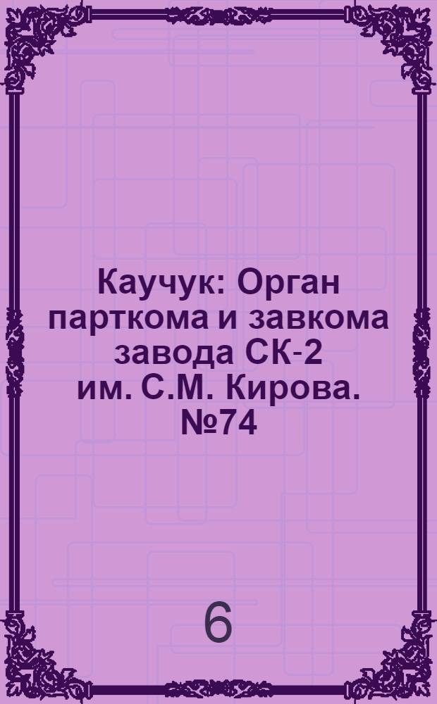 Каучук : Орган парткома и завкома завода СК-2 им. С.М. Кирова. № 74(833) : № 74(833)