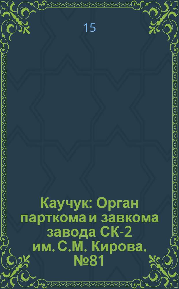 Каучук : Орган парткома и завкома завода СК-2 им. С.М. Кирова. № 81(840) : № 81(840)