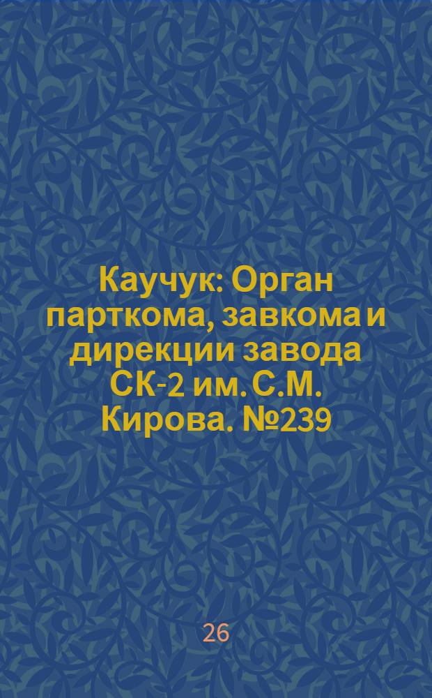 Каучук : Орган парткома, завкома и дирекции завода СК-2 им. С.М. Кирова. № 239(998) : № 239(998)