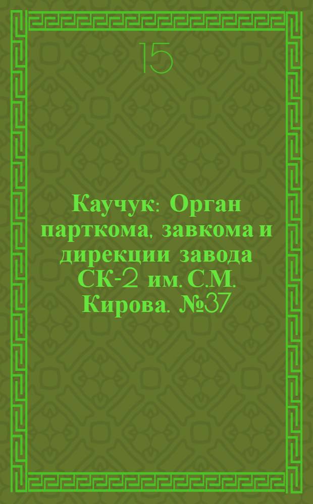 Каучук : Орган парткома, завкома и дирекции завода СК-2 им. С.М. Кирова. № 37(1086) : № 37(1086)