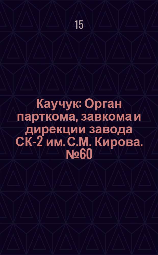 Каучук : Орган парткома, завкома и дирекции завода СК-2 им. С.М. Кирова. № 60(1109) : № 60(1109)