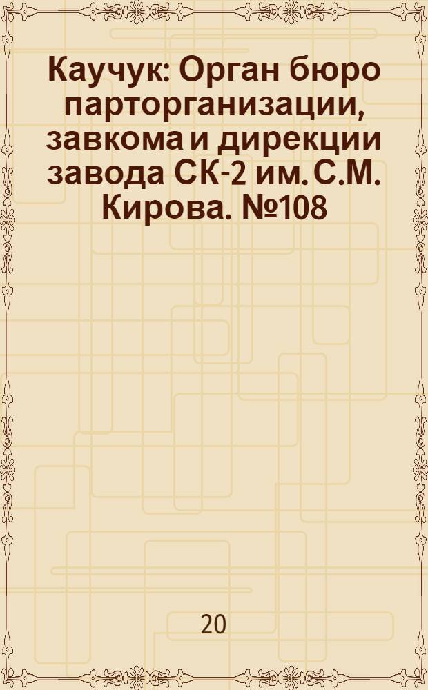 Каучук : Орган бюро парторганизации, завкома и дирекции завода СК-2 им. С.М. Кирова. № 108(1157) : № 108(1157)