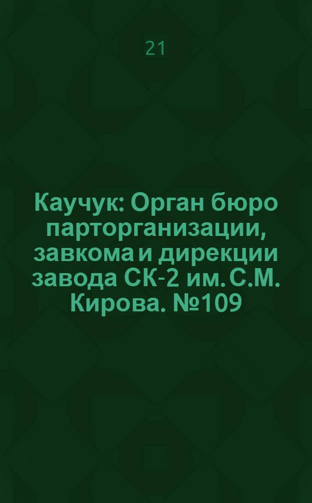 Каучук : Орган бюро парторганизации, завкома и дирекции завода СК-2 им. С.М. Кирова. № 109(1158) : № 109(1158)