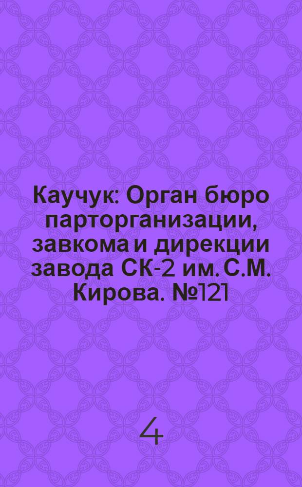 Каучук : Орган бюро парторганизации, завкома и дирекции завода СК-2 им. С.М. Кирова. № 121(1170) : № 121(1170)