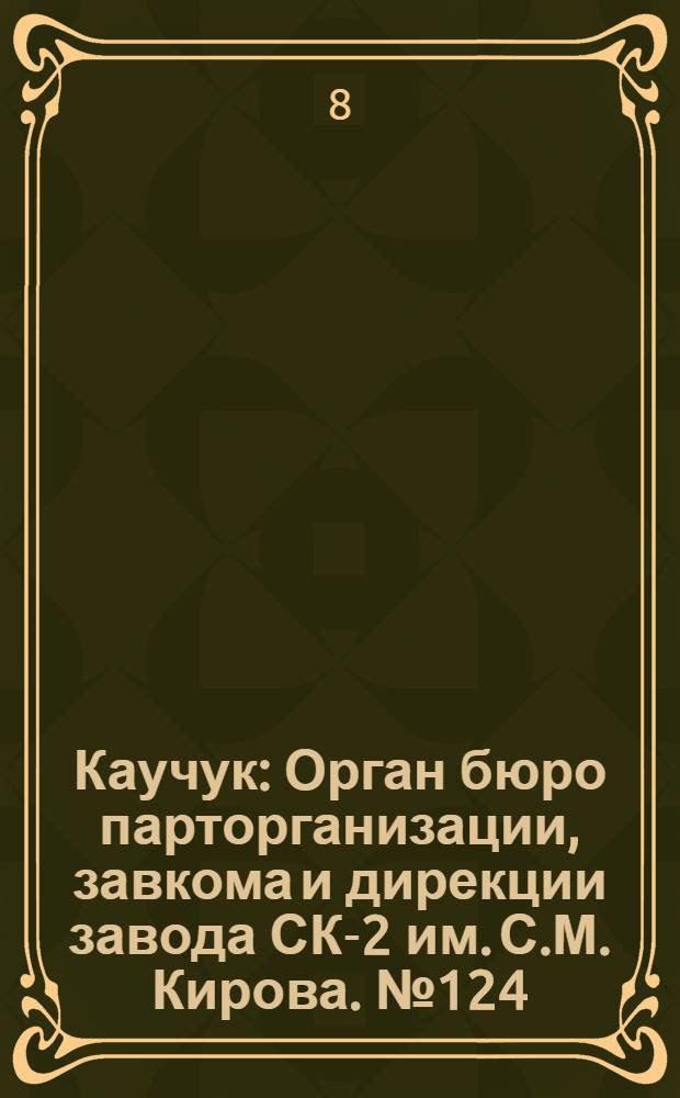 Каучук : Орган бюро парторганизации, завкома и дирекции завода СК-2 им. С.М. Кирова. № 124(1173) : № 124(1173)