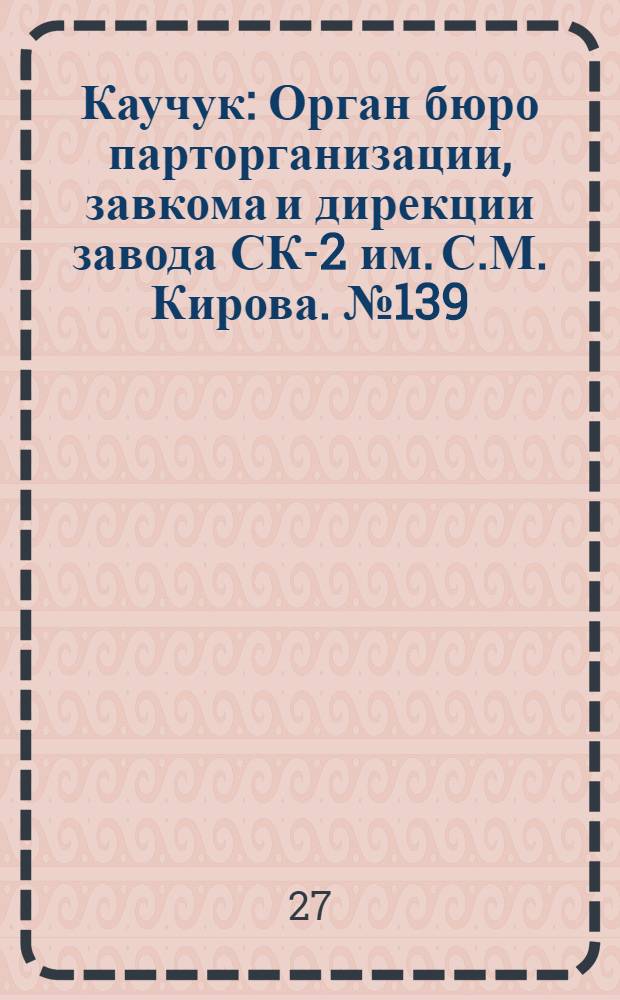 Каучук : Орган бюро парторганизации, завкома и дирекции завода СК-2 им. С.М. Кирова. № 139(1188) : № 139(1188)