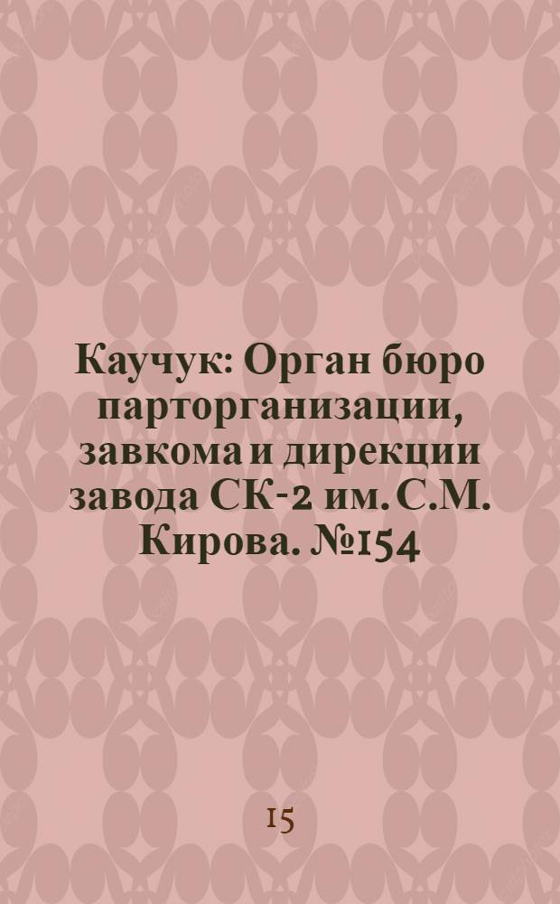 Каучук : Орган бюро парторганизации, завкома и дирекции завода СК-2 им. С.М. Кирова. № 154(1203) : № 154(1203)