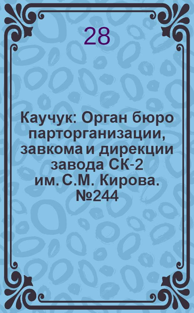 Каучук : Орган бюро парторганизации, завкома и дирекции завода СК-2 им. С.М. Кирова. № 244(1293) : № 244(1293)