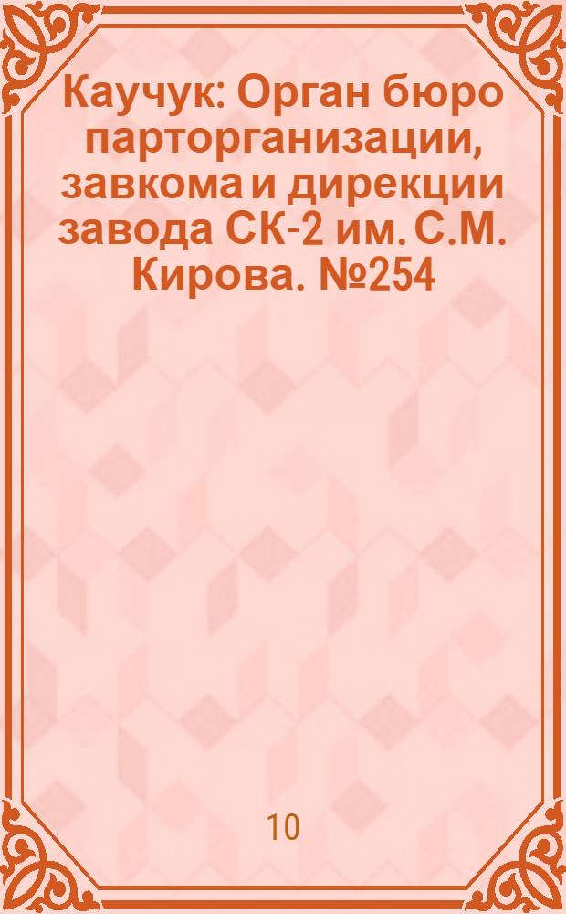 Каучук : Орган бюро парторганизации, завкома и дирекции завода СК-2 им. С.М. Кирова. № 254(1303) : № 254(1303)