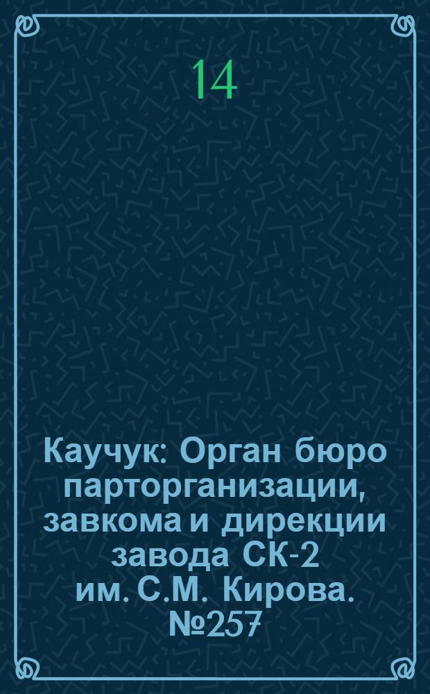 Каучук : Орган бюро парторганизации, завкома и дирекции завода СК-2 им. С.М. Кирова. № 257(1306) : № 257(1306)