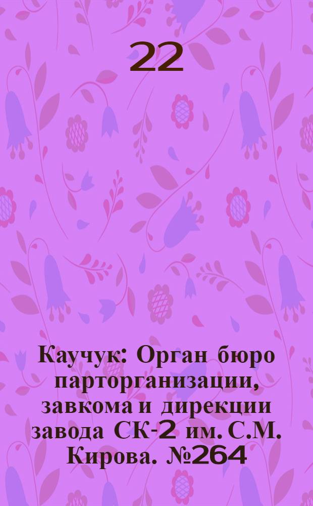 Каучук : Орган бюро парторганизации, завкома и дирекции завода СК-2 им. С.М. Кирова. № 264(1313) : № 264(1313)