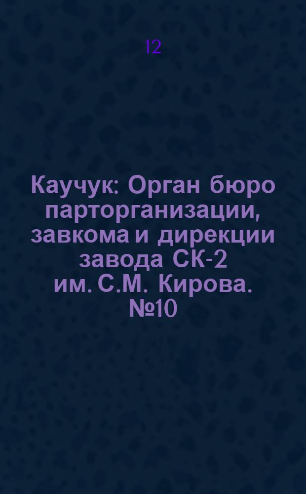Каучук : Орган бюро парторганизации, завкома и дирекции завода СК-2 им. С.М. Кирова. № 10(1355) : № 10(1355)