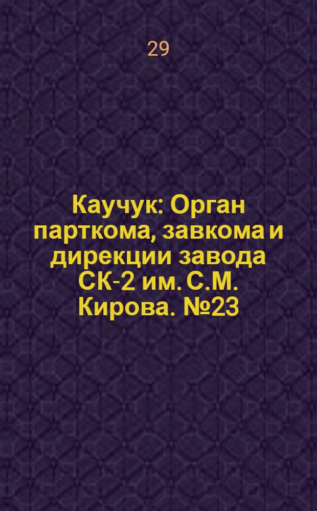 Каучук : Орган парткома, завкома и дирекции завода СК-2 им. С.М. Кирова. № 23(1072) : № 23(1072)